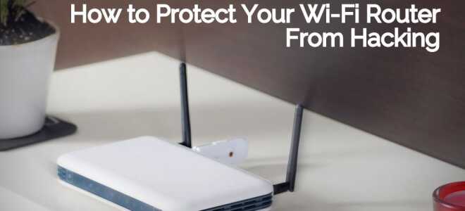 Как защитить свой Wi-Fi роутер от взлома, используя простые приемы