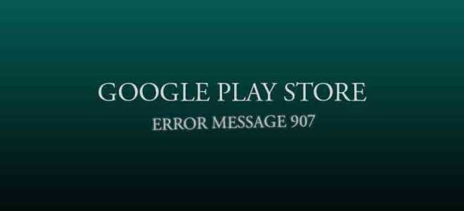 907 Сообщение об ошибке из Google Play Store (Android Market) при установке, обновлении и загрузке приложения