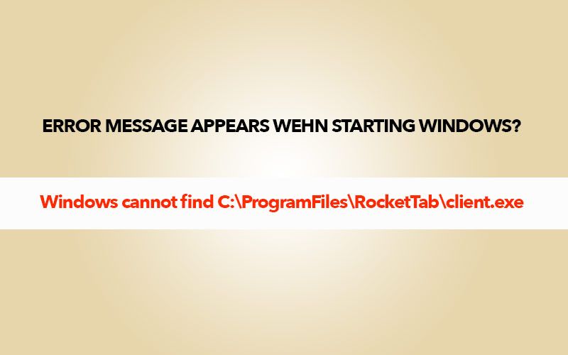 Исправить сообщение об ошибке Rockettab - Windows не может найти C: \ ProgramFiles \ RocketTab \ client.exe