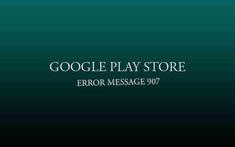 907 Сообщение об ошибке из Google Play Store (Android Market) при установке, обновлении и загрузке приложения