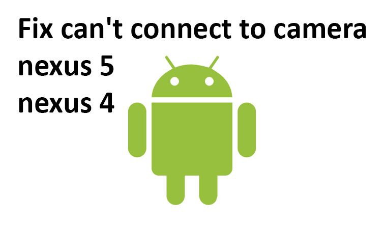 Fix не может подключиться к камере на Nexus 5, Nexus 4 и Android